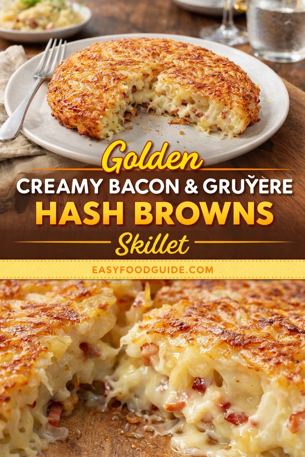 A vertical recipe graphic for Golden Creamy Bacon & Gruyere Hash Browns Skillet. The top image shows the baked, golden-brown skillet dish on a plate, while the bottom is a close-up of its cheesy, bacon-filled interior. A banner reads "Golden CREAMY BACON & GRUYERE HASH BROWNS Skillet."